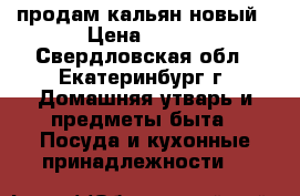 продам кальян новый › Цена ­ 400 - Свердловская обл., Екатеринбург г. Домашняя утварь и предметы быта » Посуда и кухонные принадлежности   